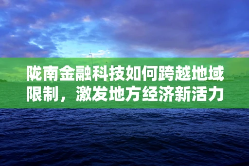 陇南金融科技如何跨越地域限制，激发地方经济新活力？