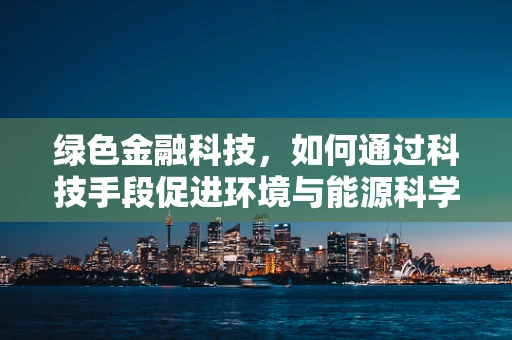 绿色金融科技，如何通过科技手段促进环境与能源科学的可持续发展？