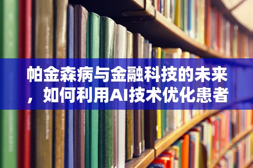 帕金森病与金融科技的未来，如何利用AI技术优化患者管理？