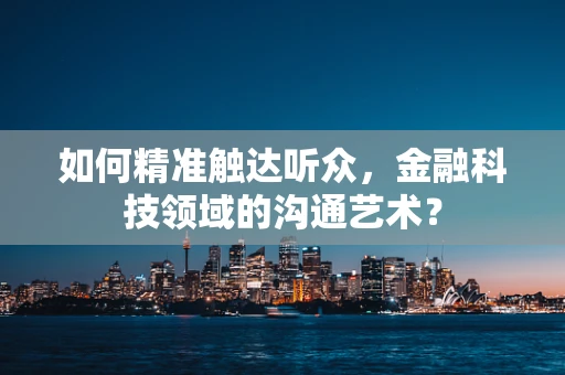 如何精准触达听众，金融科技领域的沟通艺术？