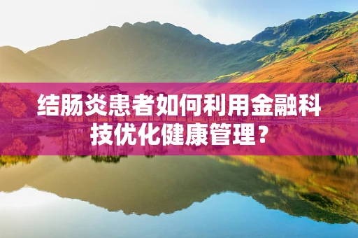 结肠炎患者如何利用金融科技优化健康管理？