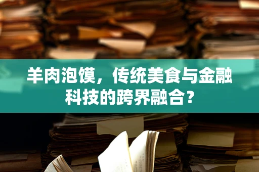 羊肉泡馍，传统美食与金融科技的跨界融合？