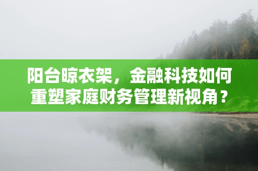 阳台晾衣架，金融科技如何重塑家庭财务管理新视角？