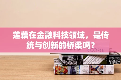 莲藕在金融科技领域，是传统与创新的桥梁吗？