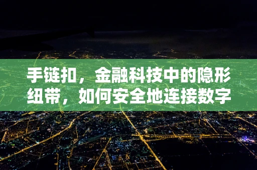 手链扣，金融科技中的隐形纽带，如何安全地连接数字世界？