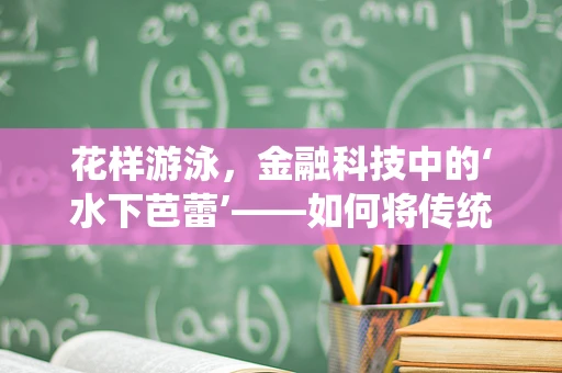 花样游泳，金融科技中的‘水下芭蕾’——如何将传统运动精神融入创新金融解决方案？