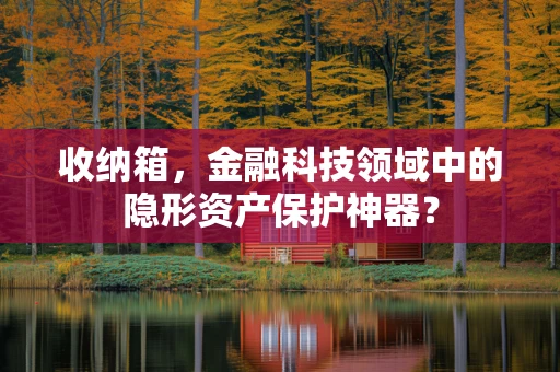 收纳箱，金融科技领域中的隐形资产保护神器？