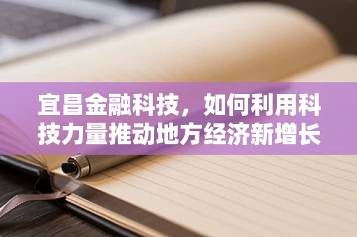 宜昌金融科技，如何利用科技力量推动地方经济新增长？