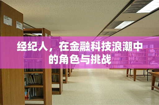 经纪人，在金融科技浪潮中的角色与挑战