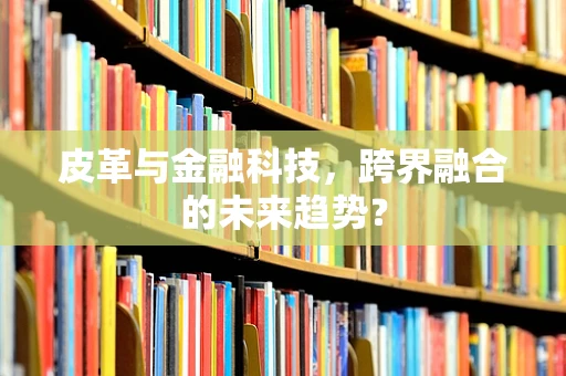 皮革与金融科技，跨界融合的未来趋势？