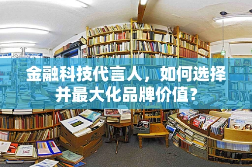 金融科技代言人，如何选择并最大化品牌价值？