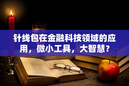 针线包在金融科技领域的应用，微小工具，大智慧？