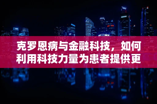 克罗恩病与金融科技，如何利用科技力量为患者提供更优的医疗融资方案？