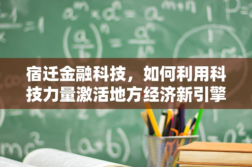 宿迁金融科技，如何利用科技力量激活地方经济新引擎？