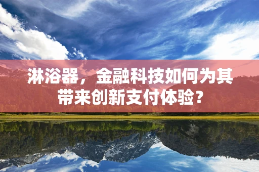 淋浴器，金融科技如何为其带来创新支付体验？