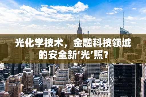 光化学技术，金融科技领域的安全新‘光’照？