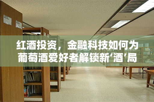 红酒投资，金融科技如何为葡萄酒爱好者解锁新‘酒’局？