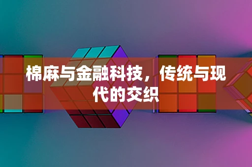 棉麻与金融科技，传统与现代的交织