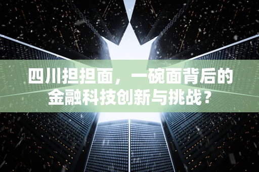 四川担担面，一碗面背后的金融科技创新与挑战？