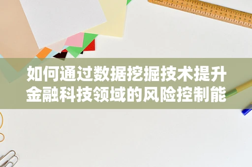 如何通过数据挖掘技术提升金融科技领域的风险控制能力？