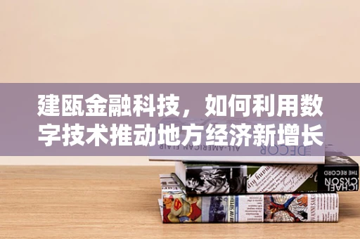 建瓯金融科技，如何利用数字技术推动地方经济新增长？