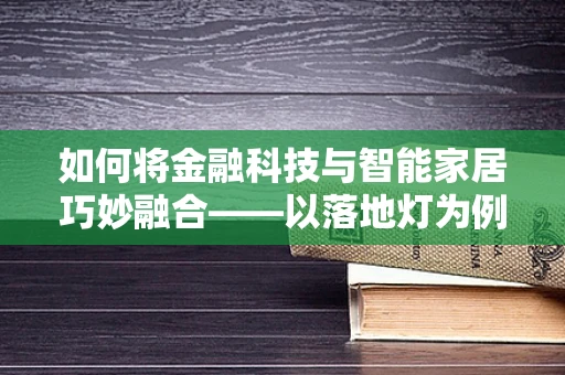 如何将金融科技与智能家居巧妙融合——以落地灯为例？