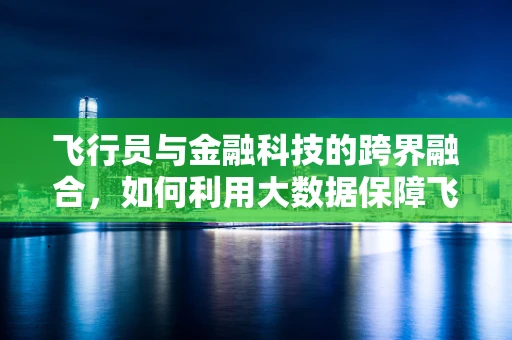 飞行员与金融科技的跨界融合，如何利用大数据保障飞行安全？