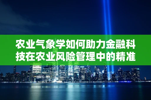 农业气象学如何助力金融科技在农业风险管理中的精准施策？