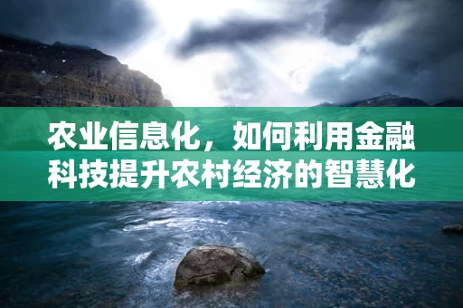 农业信息化，如何利用金融科技提升农村经济的智慧化水平？