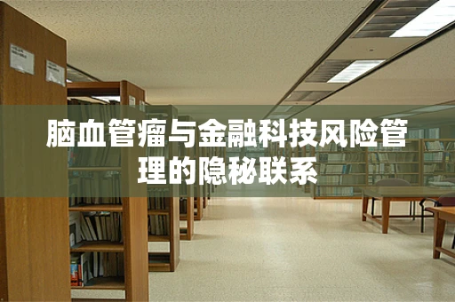 脑血管瘤与金融科技风险管理的隐秘联系