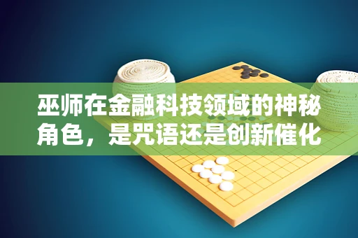 巫师在金融科技领域的神秘角色，是咒语还是创新催化剂？