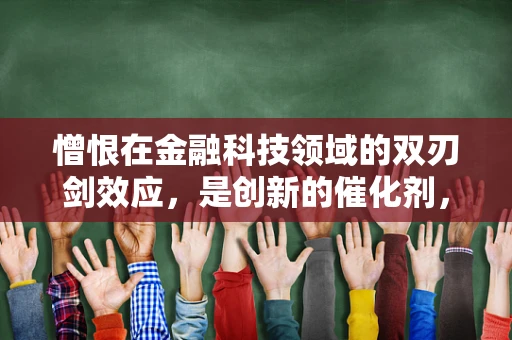 憎恨在金融科技领域的双刃剑效应，是创新的催化剂，还是信任的绊脚石？