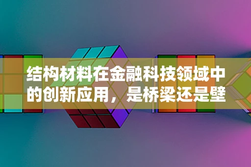 结构材料在金融科技领域中的创新应用，是桥梁还是壁垒？