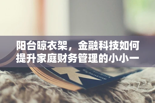 阳台晾衣架，金融科技如何提升家庭财务管理的小小一环？