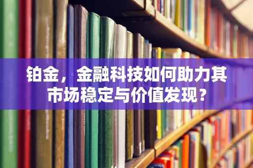 铂金，金融科技如何助力其市场稳定与价值发现？