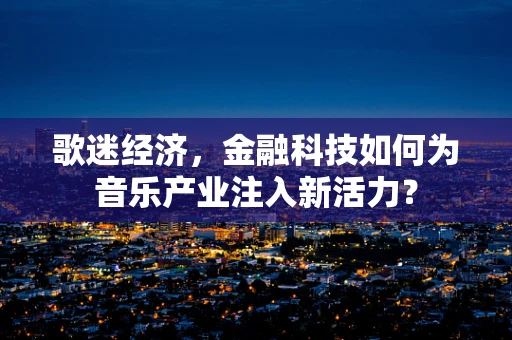 歌迷经济，金融科技如何为音乐产业注入新活力？