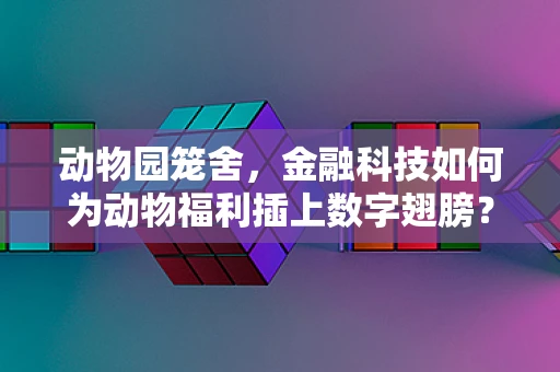 动物园笼舍，金融科技如何为动物福利插上数字翅膀？