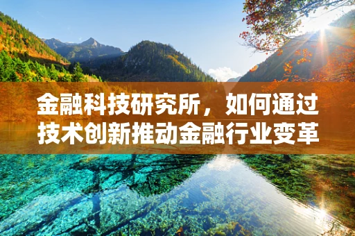 金融科技研究所，如何通过技术创新推动金融行业变革？