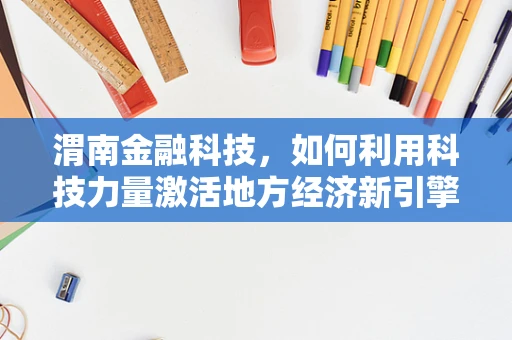 渭南金融科技，如何利用科技力量激活地方经济新引擎？