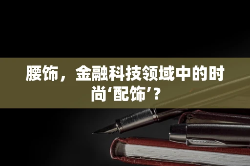 腰饰，金融科技领域中的时尚‘配饰’？