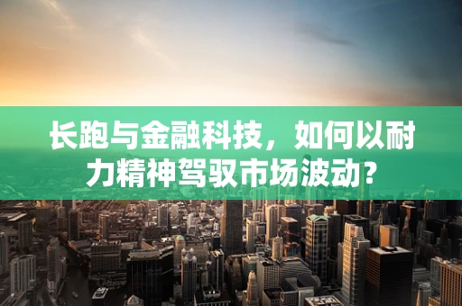 长跑与金融科技，如何以耐力精神驾驭市场波动？