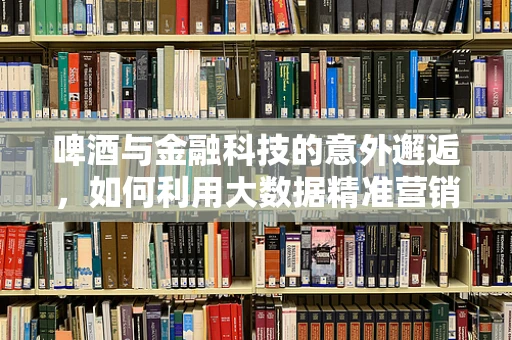 啤酒与金融科技的意外邂逅，如何利用大数据精准营销？