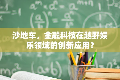 沙地车，金融科技在越野娱乐领域的创新应用？