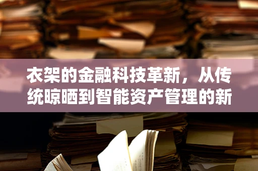 衣架的金融科技革新，从传统晾晒到智能资产管理的新跨越？