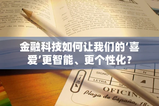 金融科技如何让我们的‘喜爱’更智能、更个性化？