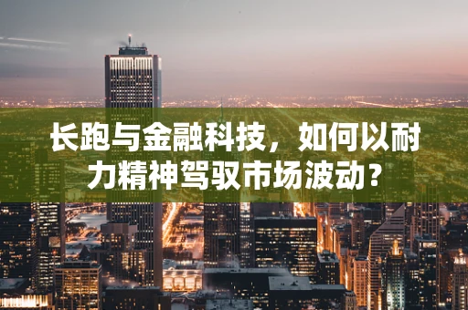 长跑与金融科技，如何以耐力精神驾驭市场波动？