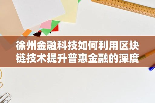 徐州金融科技如何利用区块链技术提升普惠金融的深度与广度？