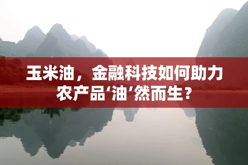 玉米油，金融科技如何助力农产品‘油’然而生？