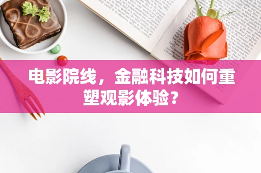 电影院线，金融科技如何重塑观影体验？