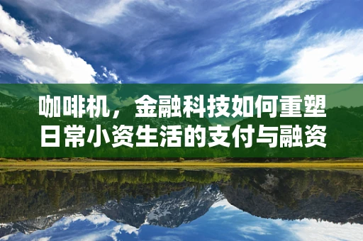 咖啡机，金融科技如何重塑日常小资生活的支付与融资方式？